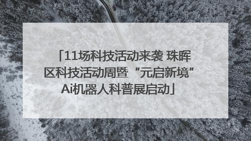 11场科技活动来袭 珠晖区科技活动周暨“元启新境”Ai机器人科普展启动